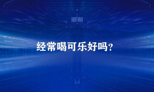 经常喝可乐好吗？