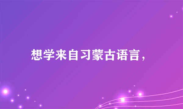 想学来自习蒙古语言，