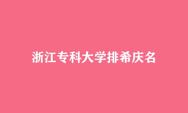 浙江专科大学排希庆名