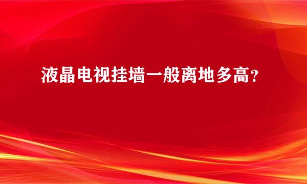 液晶电视挂墙一般离地多高？