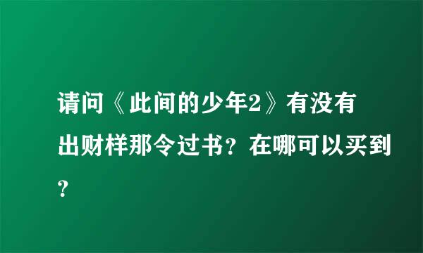 请问《此间的少年2》有没有出财样那令过书？在哪可以买到？