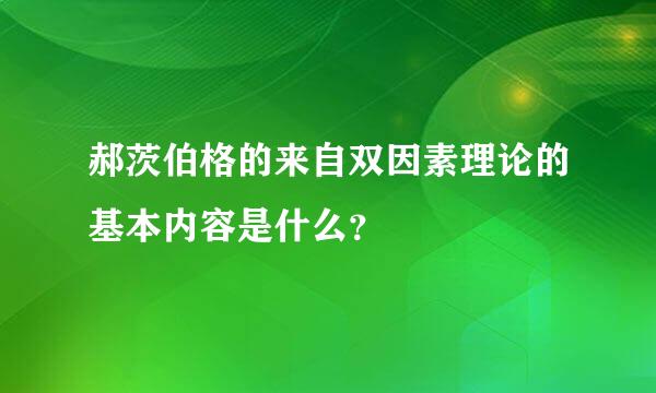 郝茨伯格的来自双因素理论的基本内容是什么？