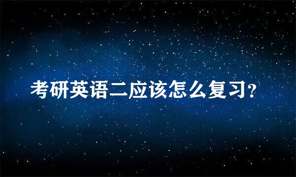 考研英语二应该怎么复习？