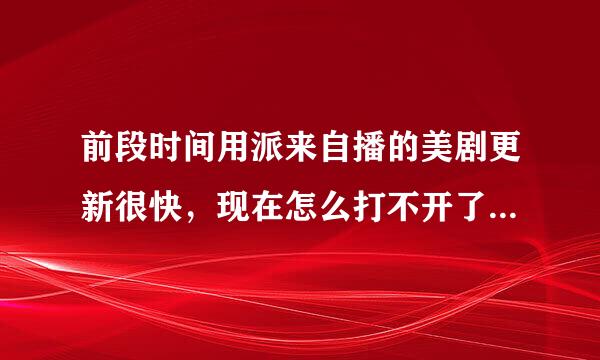 前段时间用派来自播的美剧更新很快，现在怎么打不开了，换地址了？
