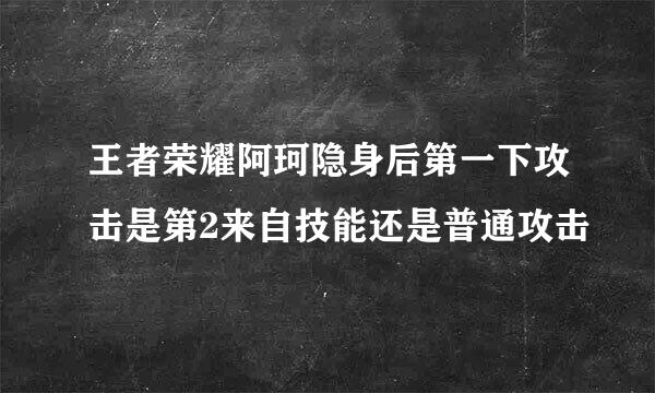王者荣耀阿珂隐身后第一下攻击是第2来自技能还是普通攻击