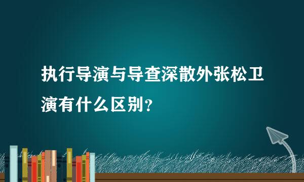 执行导演与导查深散外张松卫演有什么区别？