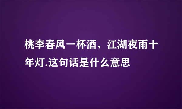 桃李春风一杯酒，江湖夜雨十年灯.这句话是什么意思