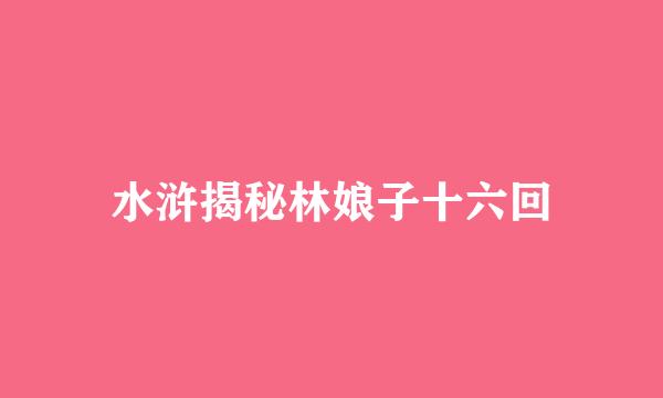 水浒揭秘林娘子十六回