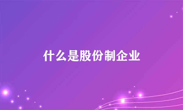 什么是股份制企业