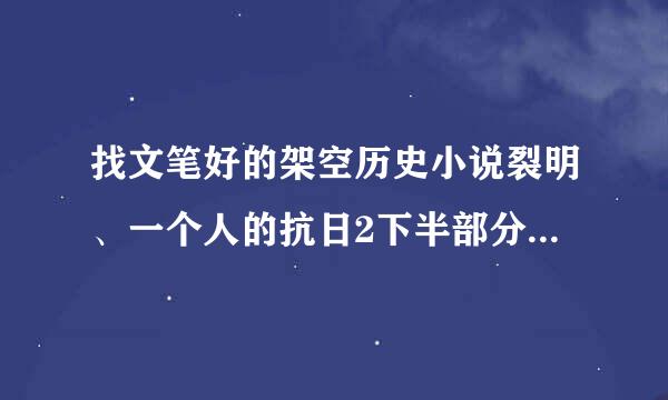 找文笔好的架空历史小说裂明、一个人的抗日2下半部分、大明海寇、重生李闯王新传这种来自一边种田一边争霸；