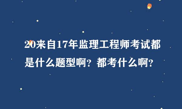 20来自17年监理工程师考试都是什么题型啊？都考什么啊？