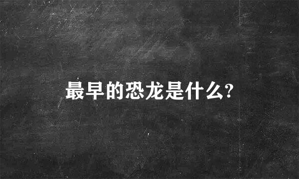 最早的恐龙是什么?