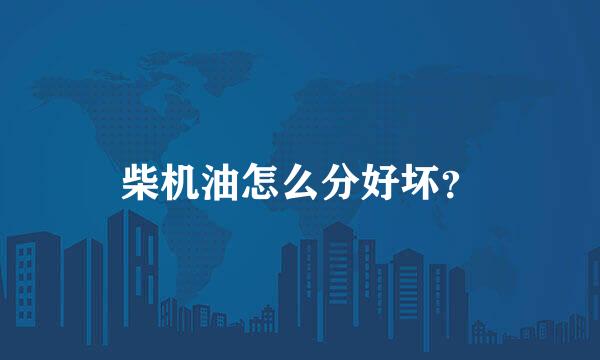 柴机油怎么分好坏？