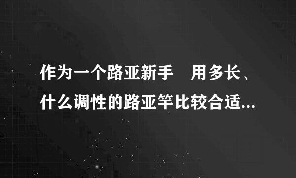作为一个路亚新手 用多长、什么调性的路亚竿比较合适 鼓轮和纺车轮哪个更容易上手?