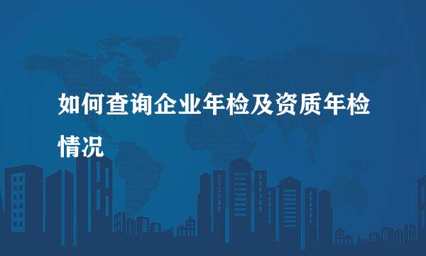 如何查询企业年检及资质年检情况
