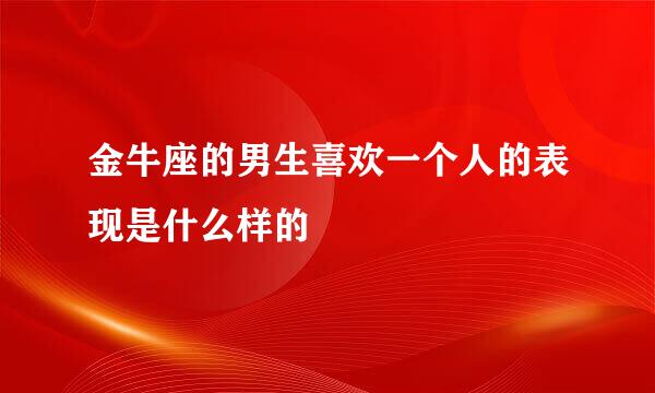 金牛座的男生喜欢一个人的表现是什么样的
