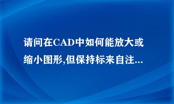 请问在CAD中如何能放大或缩小图形,但保持标来自注尺寸不变呢?