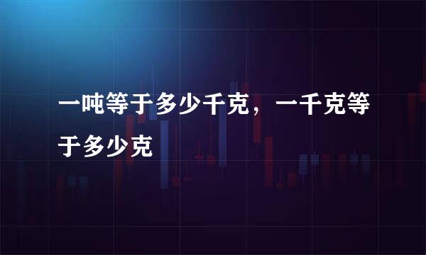 一吨等于多少千克，一千克等于多少克