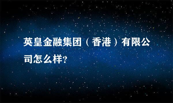 英皇金融集团（香港）有限公司怎么样？