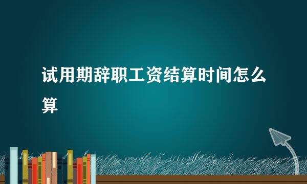 试用期辞职工资结算时间怎么算