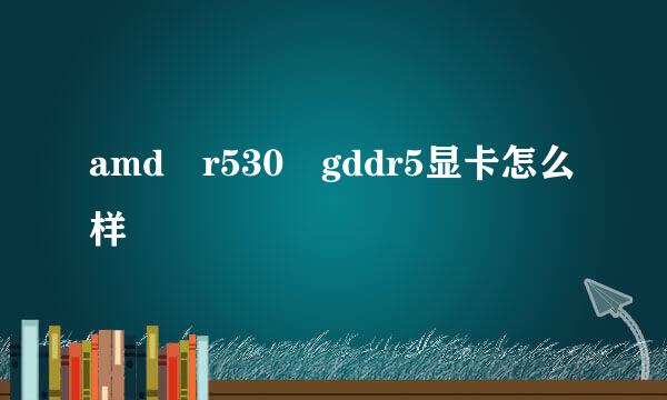 amd r530 gddr5显卡怎么样