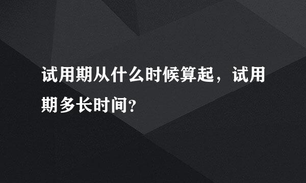 试用期从什么时候算起，试用期多长时间？