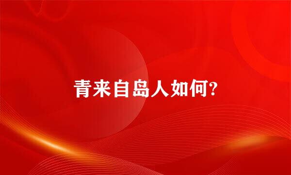 青来自岛人如何?