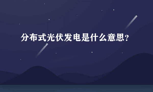 分布式光伏发电是什么意思？