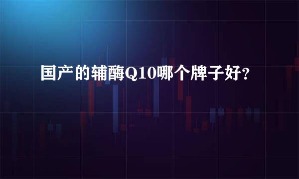 国产的辅酶Q10哪个牌子好？