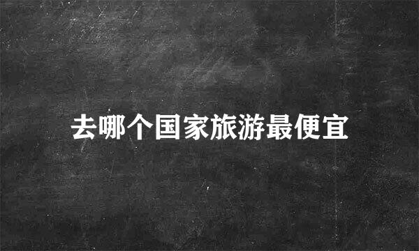 去哪个国家旅游最便宜