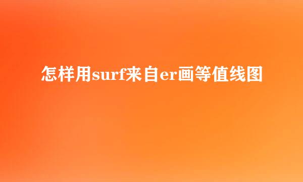 怎样用surf来自er画等值线图