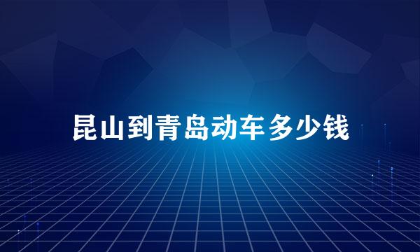 昆山到青岛动车多少钱