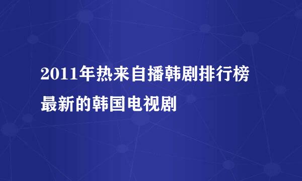 2011年热来自播韩剧排行榜 最新的韩国电视剧