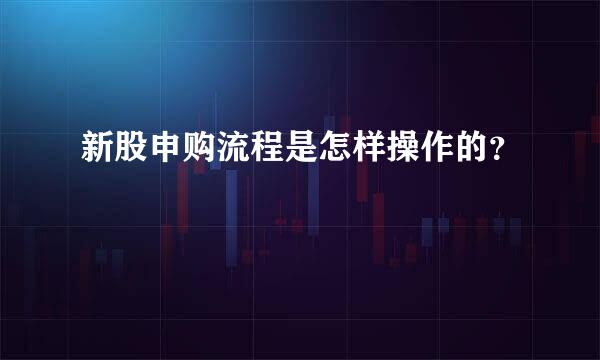 新股申购流程是怎样操作的？