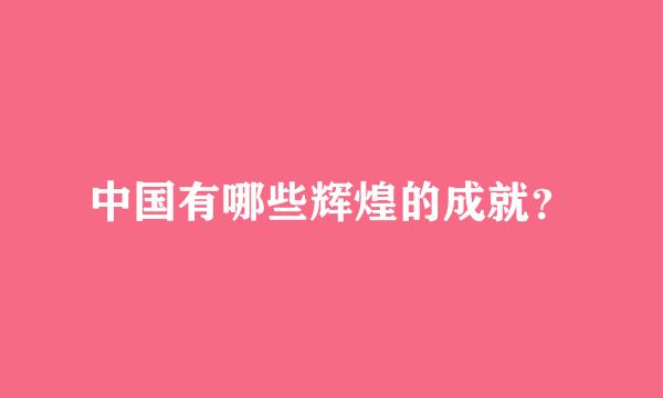 中国有哪些辉煌的成就？
