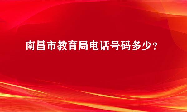 南昌市教育局电话号码多少？