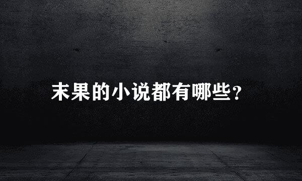 末果的小说都有哪些？