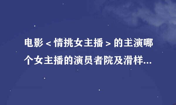 电影＜情挑女主播＞的主演哪个女主播的演员者院及滑样周头向达叫什么？