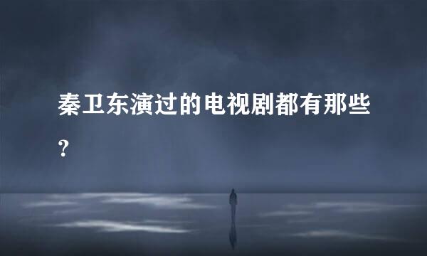 秦卫东演过的电视剧都有那些？