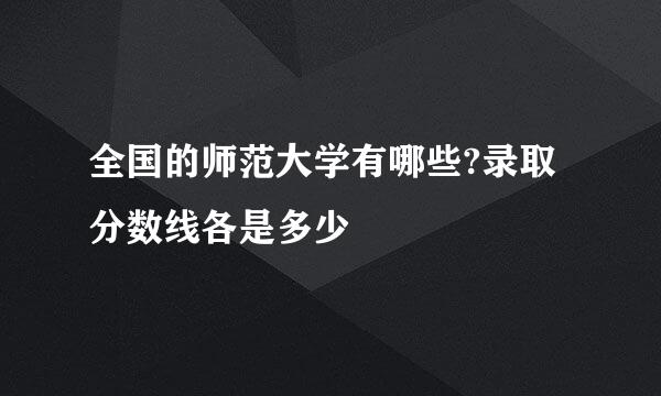 全国的师范大学有哪些?录取分数线各是多少