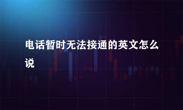 电话暂时无法接通的英文怎么说