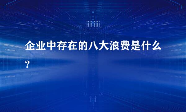 企业中存在的八大浪费是什么?