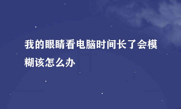 我的眼睛看电脑时间长了会模糊该怎么办