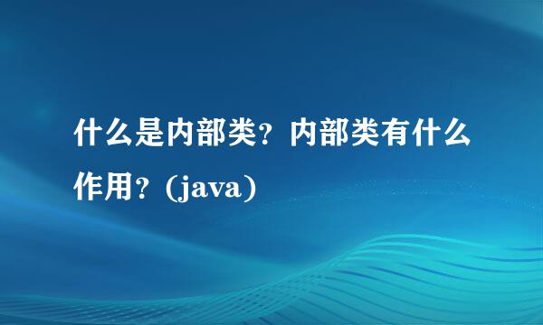 什么是内部类？内部类有什么作用？(java)