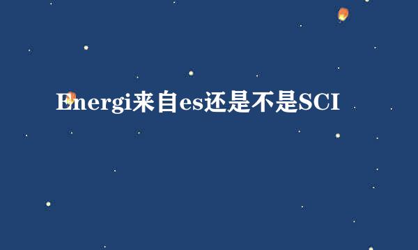 Energi来自es还是不是SCI