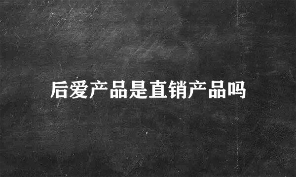 后爱产品是直销产品吗