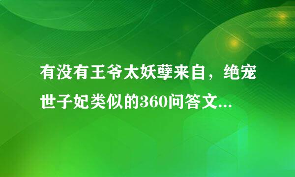 有没有王爷太妖孽来自，绝宠世子妃类似的360问答文，就是很宠很细腻的