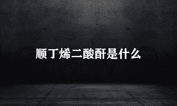顺丁烯二酸酐是什么