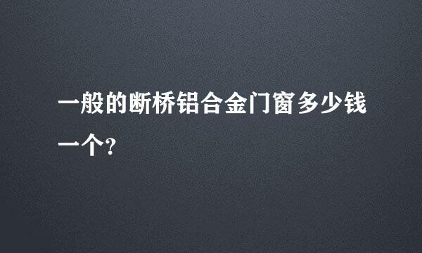 一般的断桥铝合金门窗多少钱一个？