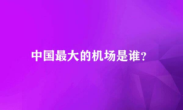 中国最大的机场是谁？
